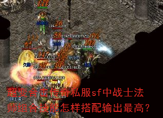 超变合击传奇私服sf中战士法师组合技能怎样搭配输出最高? 超变合击传奇私服sf中战士法师组合技能怎样搭配输出最高?