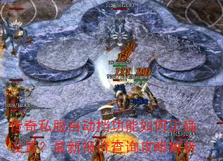 传奇私服自动挡功能如何正确设置?最新报价查询攻略解析 传奇私服自动挡功能如何正确设置?最新报价查询攻略解析