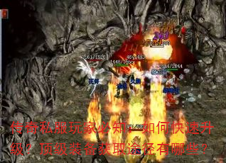 传奇私服玩家必知:如何快速升级?顶级装备获取途径有哪些? 传奇私服玩家必知:如何快速升级?顶级装备获取途径有哪些?