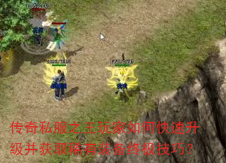 传奇私服之王玩家如何快速升级并获取稀有装备终极技巧? 传奇私服之王玩家如何快速升级并获取稀有装备终极技巧?