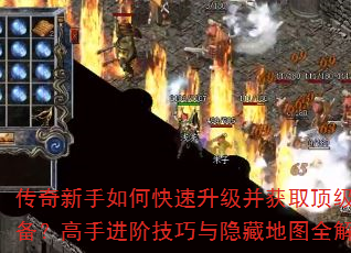 传奇新手如何快速升级并获取顶级装备?高手进阶技巧与隐藏地图全解析 传奇新手如何快速升级并获取顶级装备?高手进阶技巧与隐藏地图全解析
