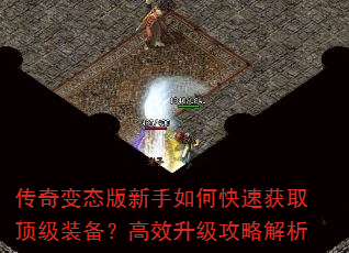 传奇变态版新手如何快速获取顶级装备?高效升级攻略解析 传奇变态版新手如何快速获取顶级装备?高效升级攻略解析