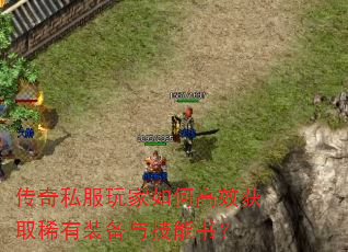 传奇私服玩家如何高效获取稀有装备与技能书? 传奇私服玩家如何高效获取稀有装备与技能书?