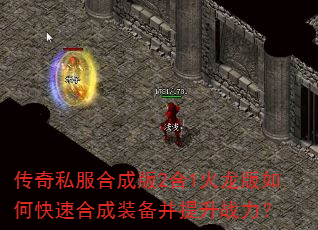 传奇私服合成版2合1火龙版如何快速合成装备并提升战力? 传奇私服合成版2合1火龙版如何快速合成装备并提升战力?