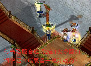 传奇私服合成版2合1火龙版如何快速合成装备并提升战力? 传奇私服合成版2合1火龙版如何快速合成装备并提升战力?